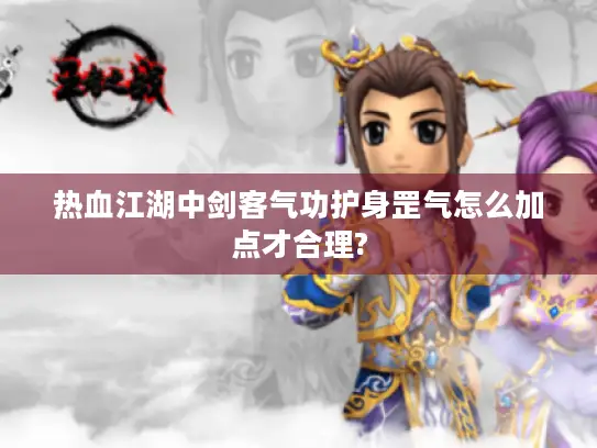 热血江湖中剑客气功护身罡气怎么加点才合理?