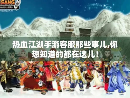 热血江湖手游客服那些事儿,你想知道的都在这儿! 热血江湖手游客服那些事儿,你想知道的都在这儿!