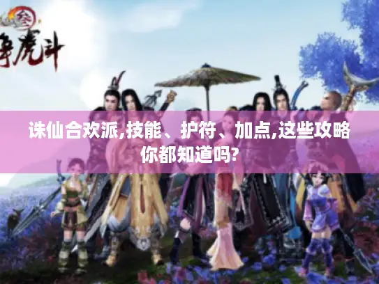 诛仙合欢派,技能、护符、加点,这些攻略你都知道吗?