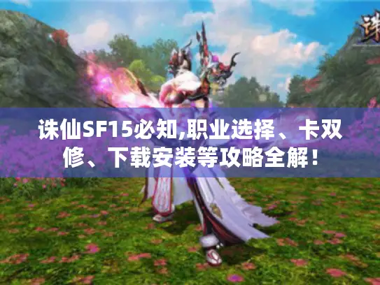 诛仙SF15必知,职业选择、卡双修、下载安装等攻略全解! 诛仙SF15必知,职业选择、卡双修、下载安装等攻略全解!