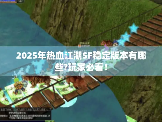 2025年热血江湖SF稳定版本有哪些?玩家必看！