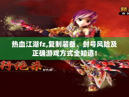 热血江湖fz,复制装备、封号风险及正确游戏方式全知道！