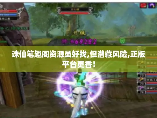 诛仙笔趣阁资源虽好找,但潜藏风险,正版平台更香！