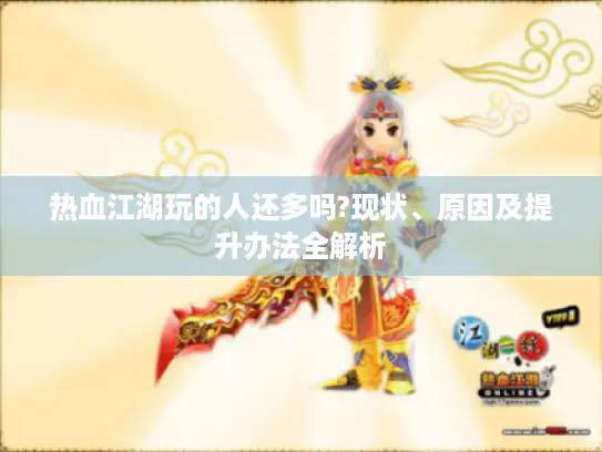 热血江湖玩的人还多吗?现状、原因及提升办法全解析 热血江湖玩的人还多吗?现状、原因及提升办法全解析