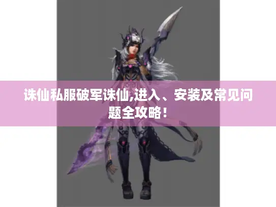 诛仙私服破军诛仙,进入、安装及常见问题全攻略！