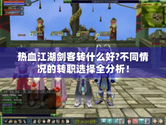 热血江湖剑客转什么好?不同情况的转职选择全分析！
