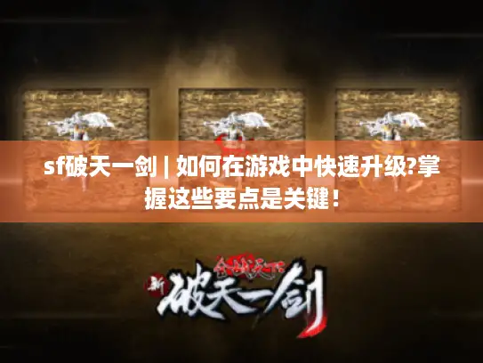 sf破天一剑 | 如何在游戏中快速升级?掌握这些要点是关键！