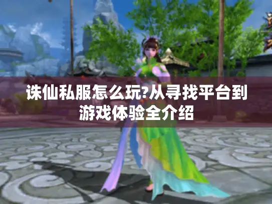 诛仙私服怎么玩?从寻找平台到游戏体验全介绍 诛仙私服怎么玩?从寻找平台到游戏体验全介绍