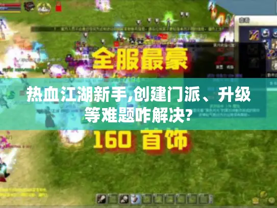 热血江湖新手,创建门派、升级等难题咋解决? 热血江湖新手,创建门派、升级等难题咋解决?