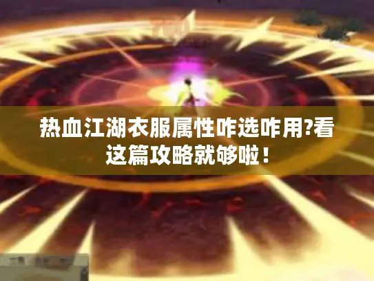 热血江湖衣服属性咋选咋用?看这篇攻略就够啦！