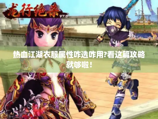 热血江湖衣服属性咋选咋用?看这篇攻略就够啦！