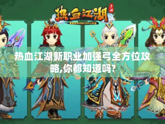 热血江湖新职业加强弓全方位攻略,你都知道吗? 热血江湖新职业加强弓全方位攻略,你都知道吗?