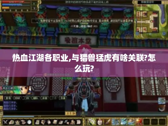 热血江湖各职业,与猎兽猛虎有啥关联?怎么玩? 热血江湖各职业,与猎兽猛虎有啥关联?怎么玩?