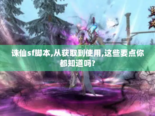 诛仙sf脚本,从获取到使用,这些要点你都知道吗?