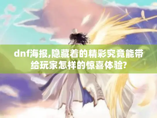 dnf海报,隐藏着的精彩究竟能带给玩家怎样的惊喜体验? dnf海报,隐藏着的精彩究竟能带给玩家怎样的惊喜体验?