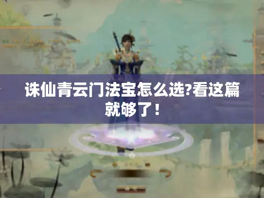 诛仙青云门法宝怎么选?看这篇就够了！