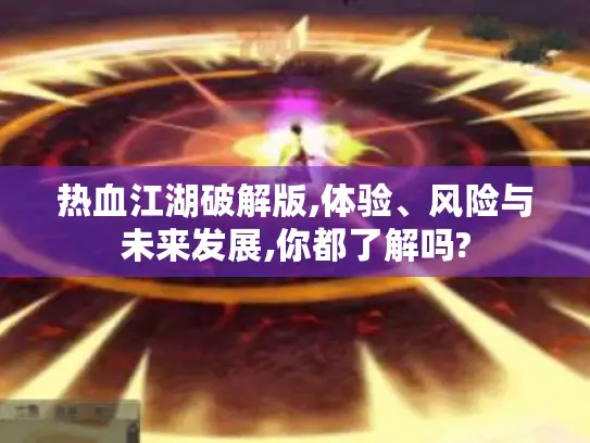 热血江湖破解版,体验、风险与未来发展,你都了解吗? 热血江湖破解版,体验、风险与未来发展,你都了解吗?