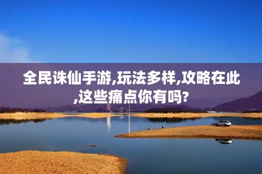 全民诛仙手游,玩法多样,攻略在此,这些痛点你有吗?