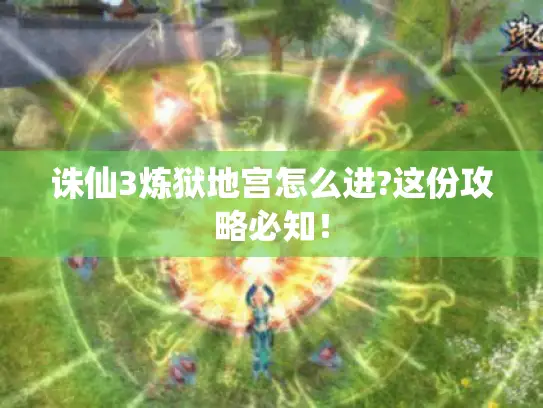诛仙3炼狱地宫怎么进?这份攻略必知！