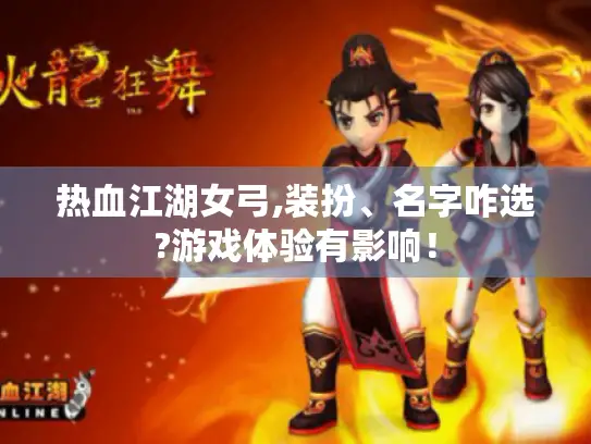 热血江湖女弓,装扮、名字咋选?游戏体验有影响！