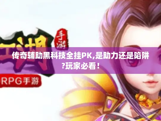 传奇辅助黑科技全挂PK,是助力还是陷阱?玩家必看！