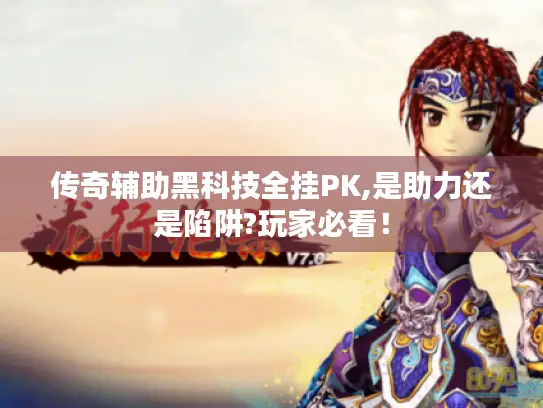 传奇辅助黑科技全挂PK,是助力还是陷阱?玩家必看！