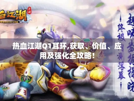 热血江湖Q1耳环,获取、价值、应用及强化全攻略！
