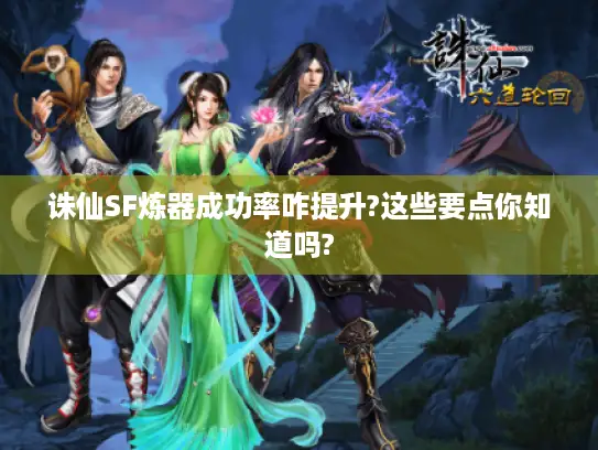 诛仙SF炼器成功率咋提升?这些要点你知道吗? 诛仙SF炼器成功率咋提升?这些要点你知道吗?
