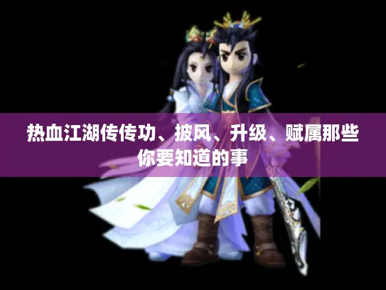 热血江湖传传功、披风、升级、赋属那些你要知道的事