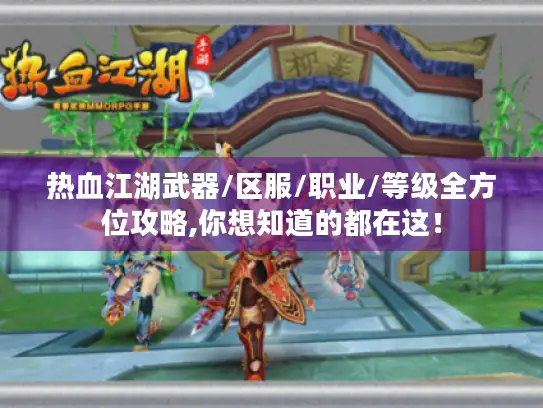 热血江湖武器/区服/职业/等级全方位攻略,你想知道的都在这！