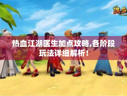 热血江湖医生加点攻略,各阶段玩法详细解析! 热血江湖医生加点攻略,各阶段玩法详细解析!