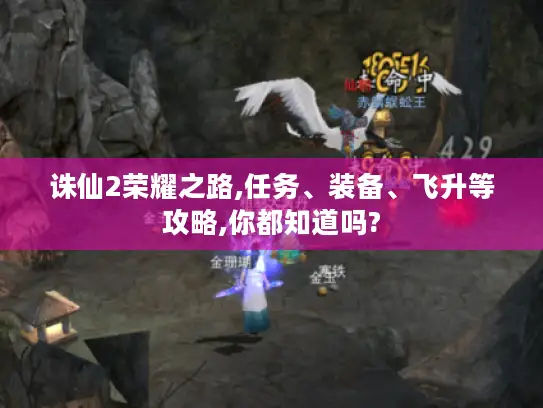 诛仙2荣耀之路,任务、装备、飞升等攻略,你都知道吗?