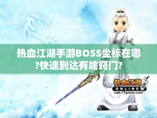 热血江湖手游BOSS坐标在哪?快速到达有啥窍门?