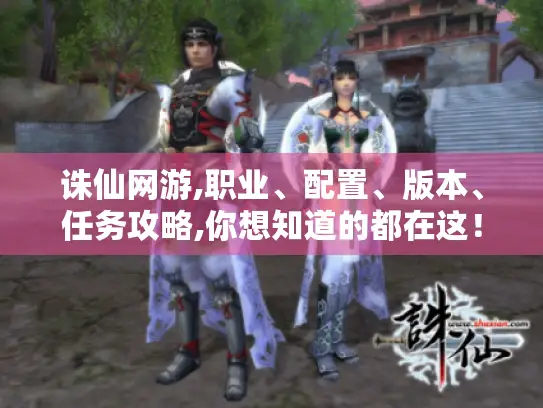 诛仙网游,职业、配置、版本、任务攻略,你想知道的都在这! 诛仙网游,职业、配置、版本、任务攻略,你想知道的都在这!