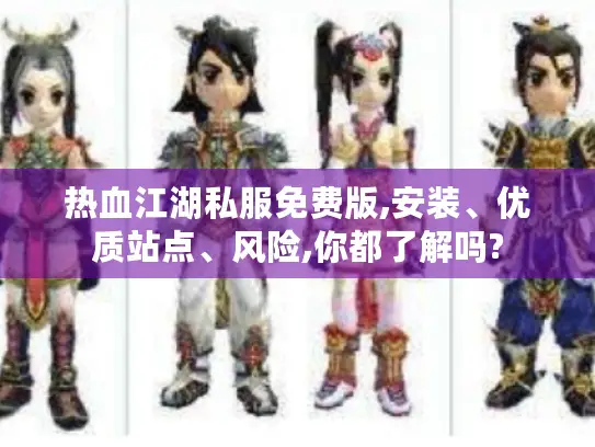 热血江湖私服免费版,安装、优质站点、风险,你都了解吗?