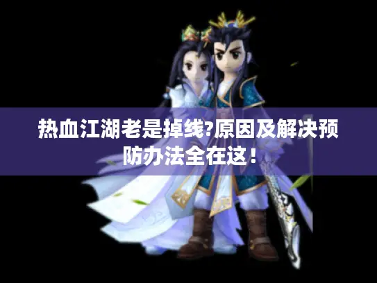 热血江湖老是掉线?原因及解决预防办法全在这! 热血江湖老是掉线?原因及解决预防办法全在这!