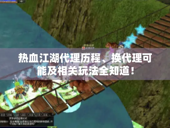热血江湖代理历程、换代理可能及相关玩法全知道！