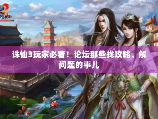 诛仙3玩家必看！论坛那些找攻略、解问题的事儿