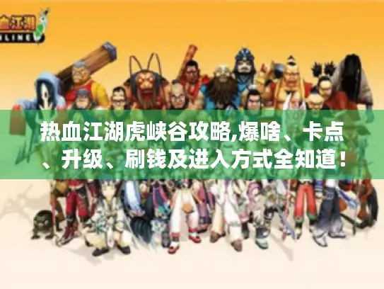 热血江湖虎峡谷攻略,爆啥、卡点、升级、刷钱及进入方式全知道！