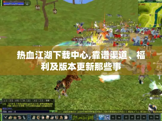 热血江湖下载中心,靠谱渠道、福利及版本更新那些事