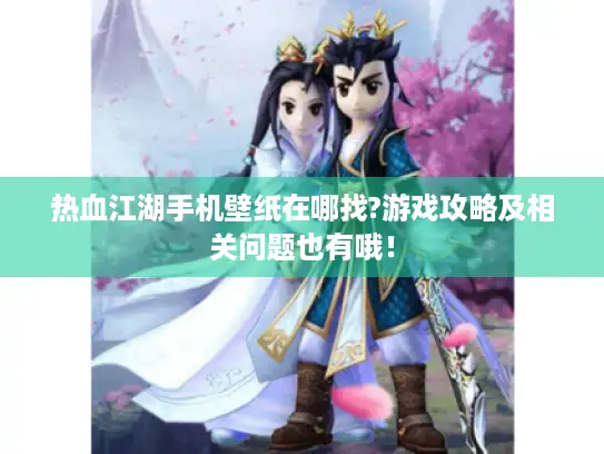 热血江湖手机壁纸在哪找?游戏攻略及相关问题也有哦！