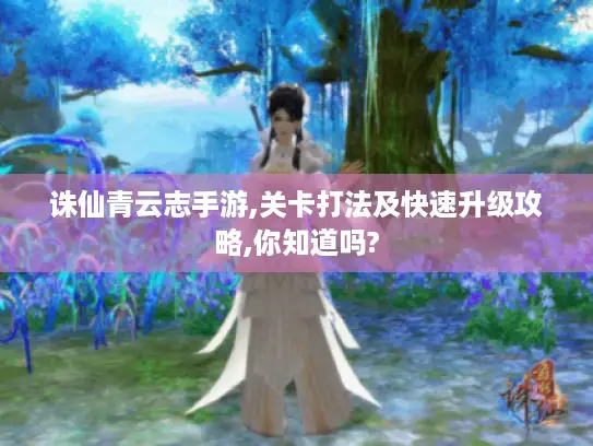 诛仙青云志手游,关卡打法及快速升级攻略,你知道吗?