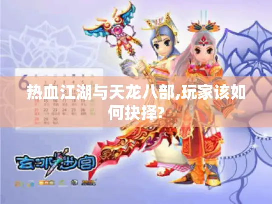 热血江湖与天龙八部,玩家该如何抉择?