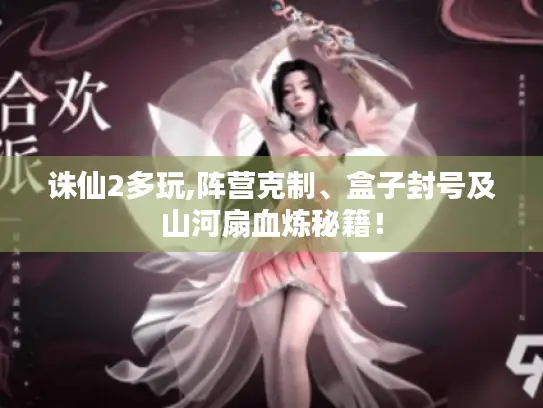 诛仙2多玩,阵营克制、盒子封号及山河扇血炼秘籍! 诛仙2多玩,阵营克制、盒子封号及山河扇血炼秘籍!