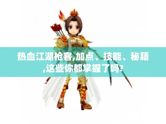 热血江湖枪客,加点、技能、秘籍,这些你都掌握了吗? 热血江湖枪客,加点、技能、秘籍,这些你都掌握了吗?