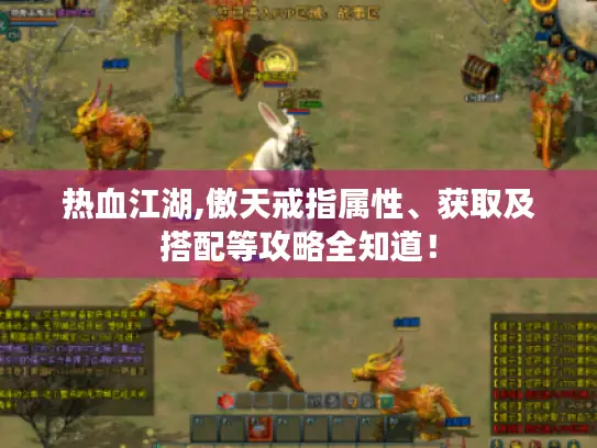 热血江湖,傲天戒指属性、获取及搭配等攻略全知道！