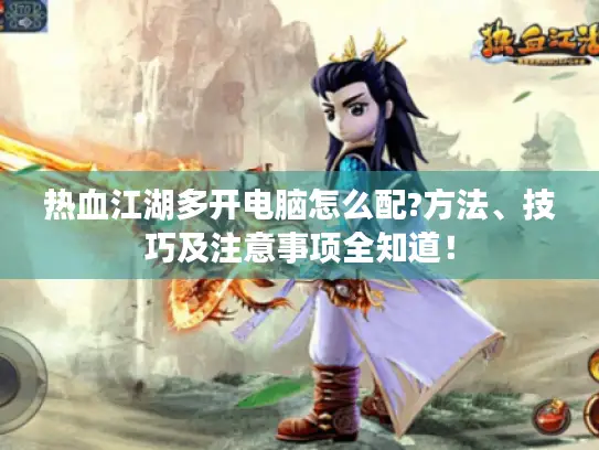 热血江湖多开电脑怎么配?方法、技巧及注意事项全知道！