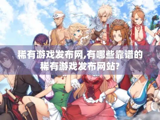 稀有游戏发布网,有哪些靠谱的稀有游戏发布网站? 稀有游戏发布网,有哪些靠谱的稀有游戏发布网站?