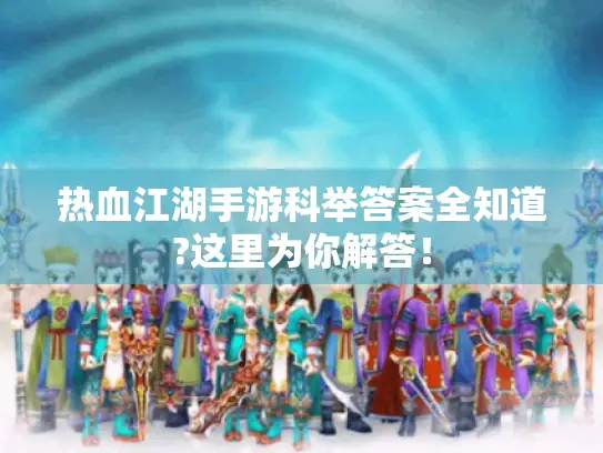 热血江湖手游科举答案全知道?这里为你解答！