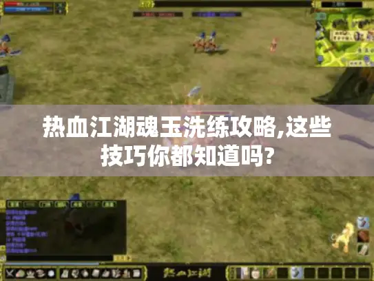 热血江湖魂玉洗练攻略,这些技巧你都知道吗?